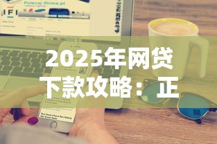 2025年网贷下款攻略:正规低门槛平台快速到账技巧 2025年网贷下款攻略:正规低门槛平台快速到账技巧
