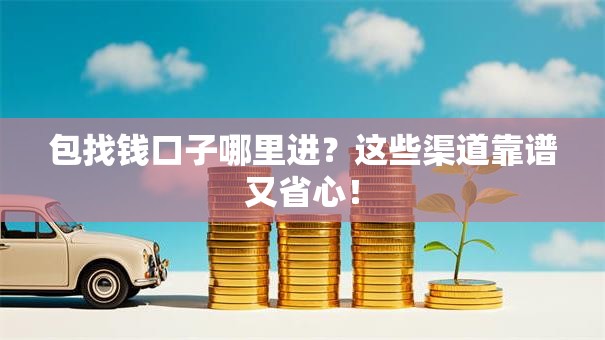 包找钱口子哪里进？这些渠道靠谱又省心！