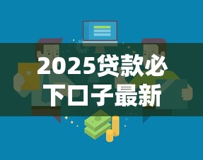 2025贷款必下口子最新攻略：三招教你快速匹配靠谱渠道