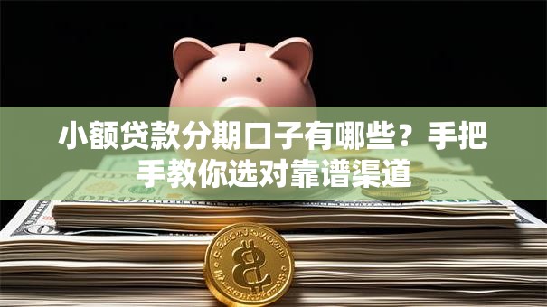 小额贷款分期口子有哪些?手把手教你选对靠谱渠道 小额贷款分期口子有哪些?手把手教你选对靠谱渠道