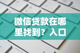 微信贷款在哪里找到？入口位置与申请流程全解析