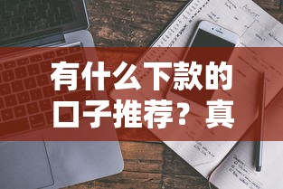 有什么下款的口子推荐？真实评测+避坑指南手把手教你