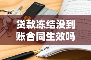 贷款冻结没到账合同生效吗？关键细节一文说透