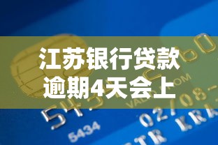 江苏银行贷款逾期4天会上征信吗？逾期影响解析