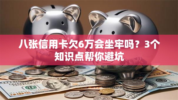 八张信用卡欠6万会坐牢吗？3个知识点帮你避坑