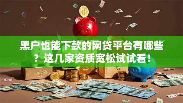 黑户也能下款的网贷平台有哪些？这几家资质宽松试试看！