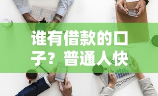 谁有借款的口子?普通人快速获取资金渠道解析 谁有借款的口子?普通人快速获取资金渠道解析