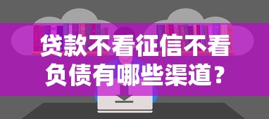 贷款不看征信不看负债有哪些渠道？这几种方式你知道吗