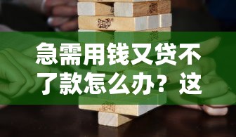 急需用钱又贷不了款怎么办？这些方法比借钱更靠谱