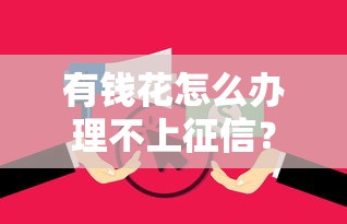 有钱花怎么办理不上征信?手把手教你避开征信的贷款方法 有钱花怎么办理不上征信?手把手教你避开征信的贷款方法