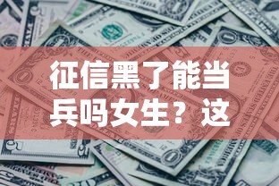 征信黑了能当兵吗女生？这些重要规定要搞懂