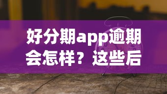 好分期app逾期会怎样？这些后果千万别大意！