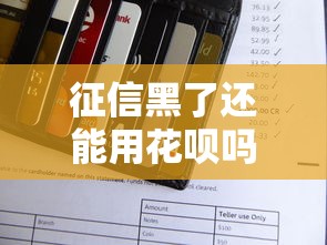 征信黑了还能用花呗吗？深度解析修复信用与使用技巧