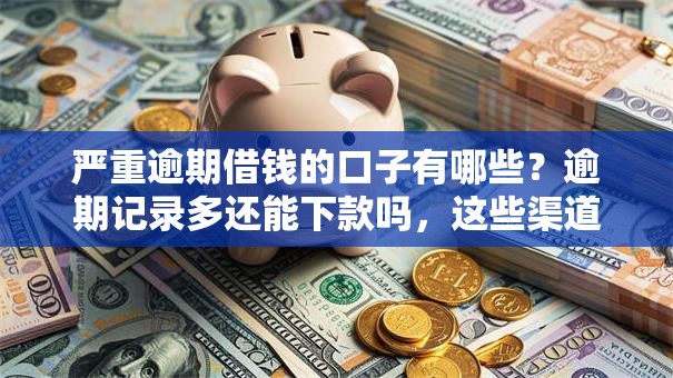 严重逾期借钱的口子有哪些?逾期记录多还能下款吗,这些渠道你得知道 严重逾期借钱的口子有哪些?逾期记录多还能下款吗,这些渠道你得知道