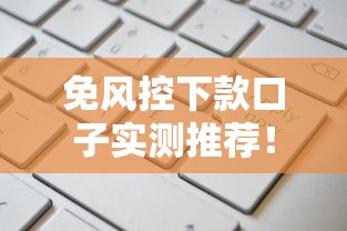 免风控下款口子实测推荐!这些渠道申请通过率高 免风控下款口子实测推荐!这些渠道申请通过率高