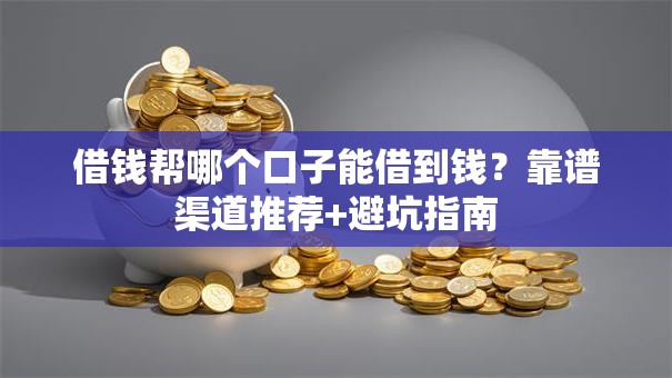 借钱帮哪个口子能借到钱？靠谱渠道推荐+避坑指南
