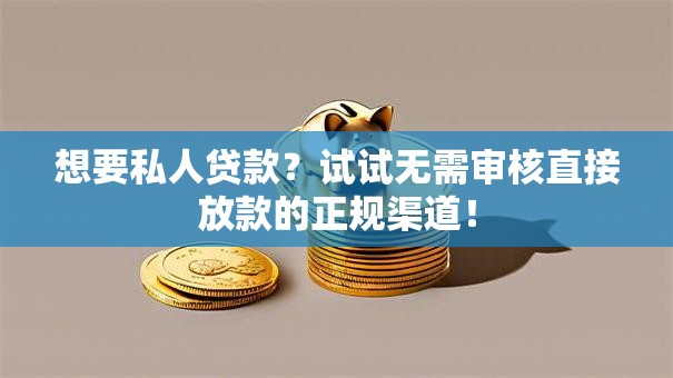 想要私人贷款？试试无需审核直接放款的正规渠道！
