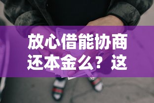 放心借能协商还本金么？这几种情况可以试试看