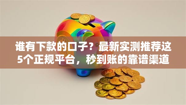 谁有下款的口子？最新实测推荐这5个正规平台，秒到账的靠谱渠道！