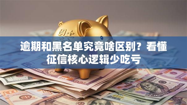 逾期和黑名单究竟啥区别？看懂征信核心逻辑少吃亏