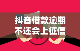 抖音借款逾期不还会上征信吗？这些后果你必须提前了解！