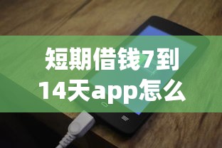 短期借钱7到14天app怎么选？这5个审核快、到账稳的平台别错过！