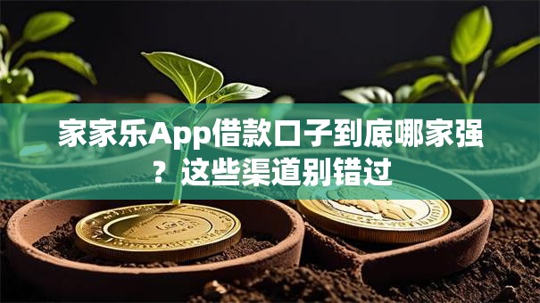 家家乐App借款口子到底哪家强?这些渠道别错过 家家乐App借款口子到底哪家强?这些渠道别错过