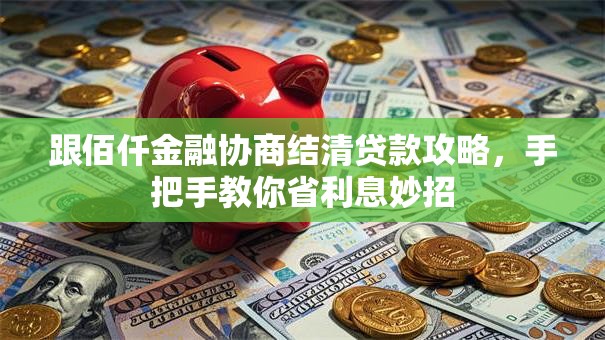 跟佰仟金融协商结清贷款攻略，手把手教你省利息妙招