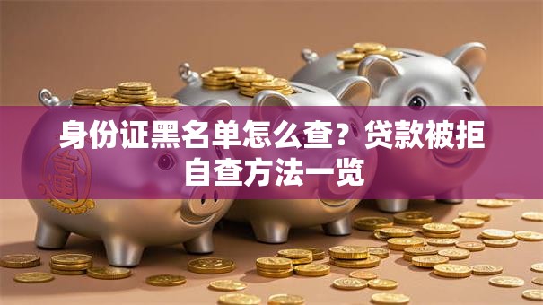 身份证黑名单怎么查？贷款被拒自查方法一览