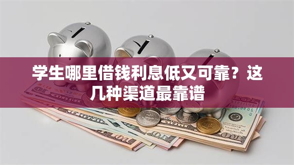 学生哪里借钱利息低又可靠？这几种渠道最靠谱