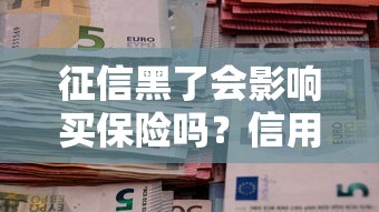 征信黑了会影响买保险吗？信用不良投保全攻略