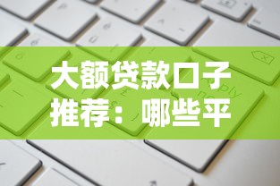 大额贷款口子推荐：哪些平台额度高又好申请？