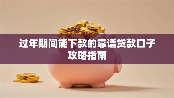 过年期间能下款的靠谱贷款口子攻略指南