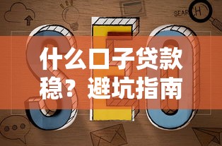 什么口子贷款稳？避坑指南教你选对靠谱平台