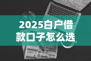 2025白户借款口子怎么选？5大靠谱渠道实测攻略