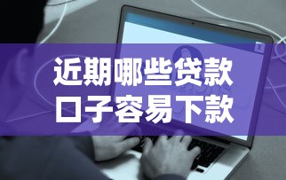 近期哪些贷款口子容易下款？实测推荐这些靠谱平台