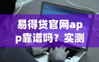 易得贷官网app靠谱吗？实测解析借款流程、额度及安全优势