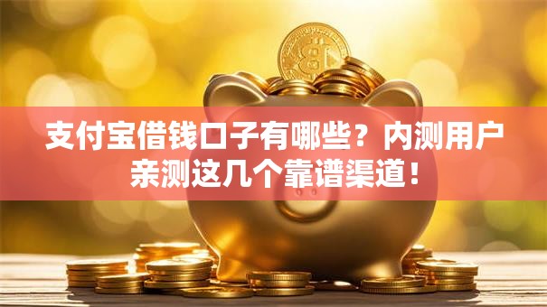 支付宝借钱口子有哪些?内测用户亲测这几个靠谱渠道! 支付宝借钱口子有哪些?内测用户亲测这几个靠谱渠道!