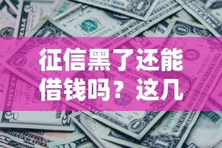 征信黑了还能借钱吗?这几家网贷平台或许能帮到你! 征信黑了还能借钱吗?这几家网贷平台或许能帮到你!