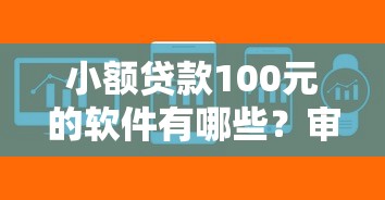 小额贷款100元的软件有哪些?审核快、门槛低平台推荐 小额贷款100元的软件有哪些?审核快、门槛低平台推荐
