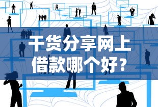 干货分享网上借款哪个好？3分钟教你选出靠谱平台！