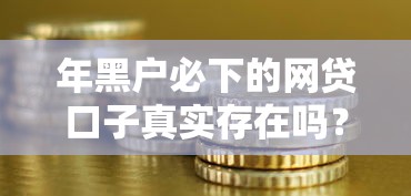 年黑户必下的网贷口子真实存在吗?深度解析现状 年黑户必下的网贷口子真实存在吗?深度解析现状