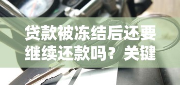贷款被冻结后还要继续还款吗?关键责任解析 贷款被冻结后还要继续还款吗?关键责任解析