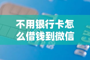 不用银行卡怎么借钱到微信?3种免卡借款途径全解析 不用银行卡怎么借钱到微信?3种免卡借款途径全解析