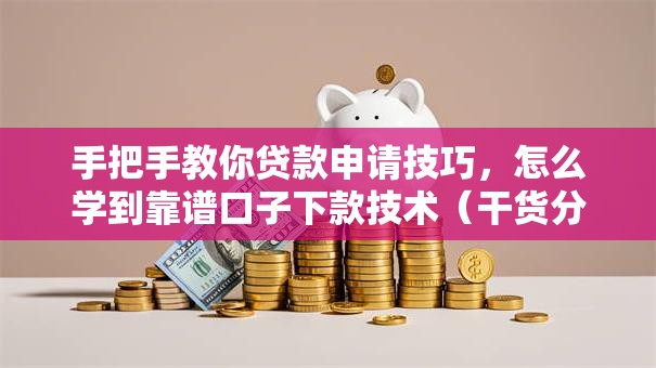 手把手教你贷款申请技巧,怎么学到靠谱口子下款技术(干货分享) 手把手教你贷款申请技巧,怎么学到靠谱口子下款技术(干货分享)