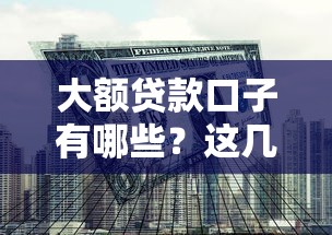 大额贷款口子有哪些？这几个靠谱选择让你轻松解决资金需求