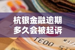 杭银金融逾期多久会被起诉?关键知识点一文说透 杭银金融逾期多久会被起诉?关键知识点一文说透