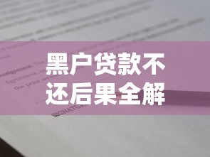 黑户贷款不还后果全解析：征信受损+催收手段有多狠