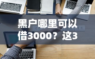 黑户哪里可以借3000?这3个渠道或许能帮你救急! 黑户哪里可以借3000?这3个渠道或许能帮你救急!