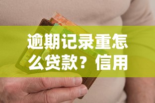 逾期记录重怎么贷款？信用修复妙招+避坑指南全解析